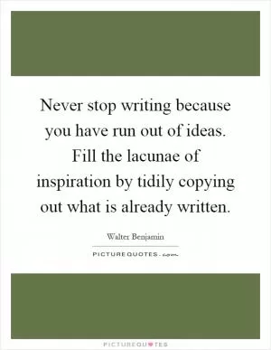 Never stop writing because you have run out of ideas. Fill the lacunae of inspiration by tidily copying out what is already written Picture Quote #1