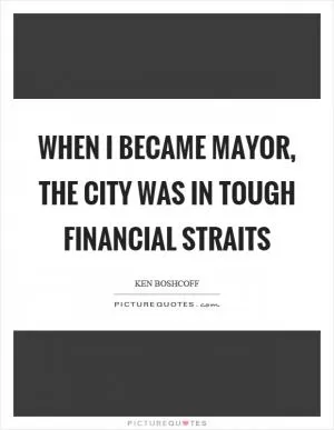 When I became mayor, the city was in tough financial straits Picture Quote #1