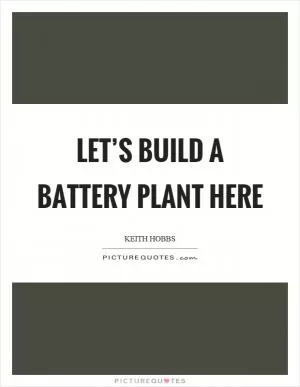 Let’s build a battery plant here Picture Quote #1