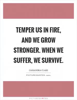 Temper us in fire, and we grow stronger. When we suffer, we survive Picture Quote #1
