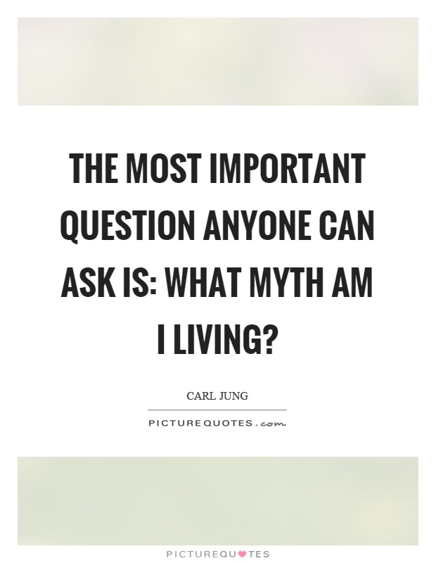 The most important question anyone can ask is: What myth am I living? Picture Quote #1