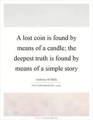 A lost coin is found by means of a candle; the deepest truth is found by means of a simple story Picture Quote #1
