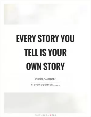 Every story you tell is your own story Picture Quote #1