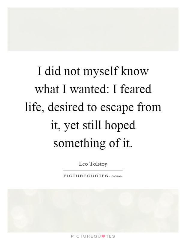 I did not myself know what I wanted: I feared life, desired to escape from it, yet still hoped something of it Picture Quote #1