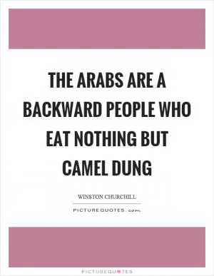 The arabs are a backward people who eat nothing but camel dung Picture Quote #1