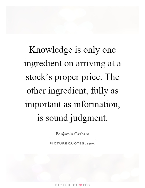Knowledge is only one ingredient on arriving at a stock's proper price. The other ingredient, fully as important as information, is sound judgment Picture Quote #1