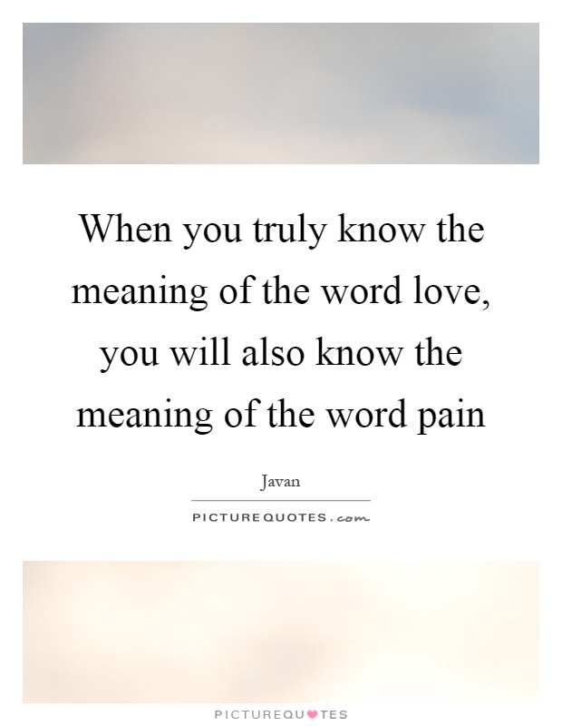 When you truly know the meaning of the word love, you will also know the meaning of the word pain Picture Quote #1