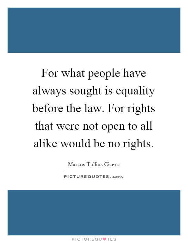 For what people have always sought is equality before the law. For rights that were not open to all alike would be no rights Picture Quote #1