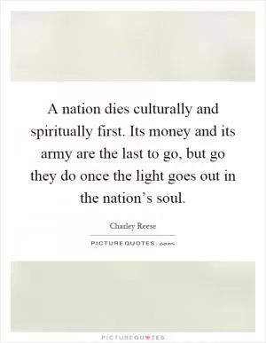 A nation dies culturally and spiritually first. Its money and its army are the last to go, but go they do once the light goes out in the nation’s soul Picture Quote #1