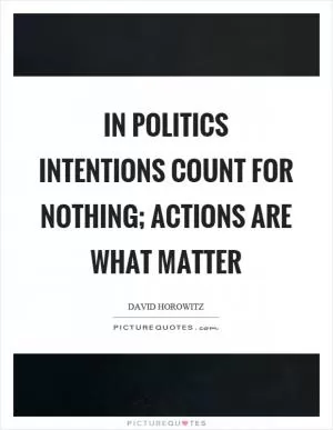 In politics intentions count for nothing; actions are what matter Picture Quote #1