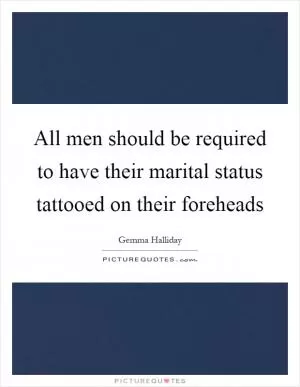 All men should be required to have their marital status tattooed on their foreheads Picture Quote #1