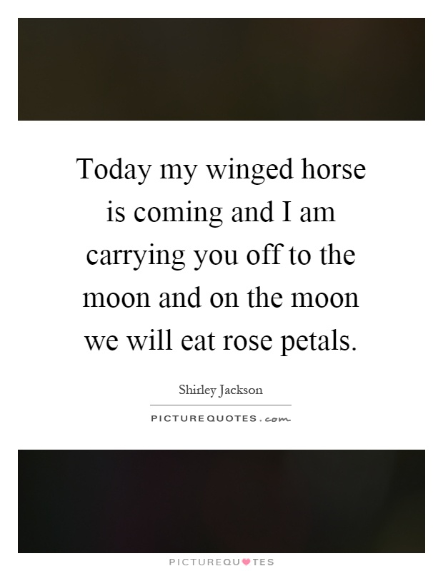 Today my winged horse is coming and I am carrying you off to the moon and on the moon we will eat rose petals Picture Quote #1