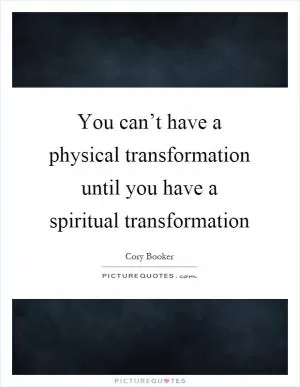 You can’t have a physical transformation until you have a spiritual transformation Picture Quote #1
