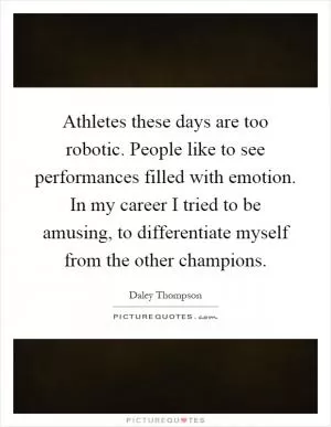 Athletes these days are too robotic. People like to see performances filled with emotion. In my career I tried to be amusing, to differentiate myself from the other champions Picture Quote #1