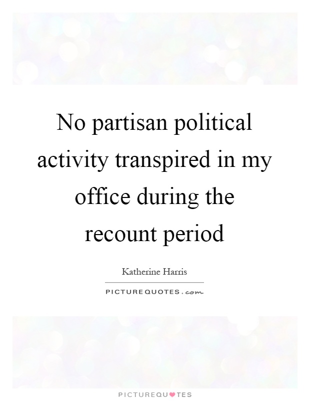 No partisan political activity transpired in my office during the recount period Picture Quote #1