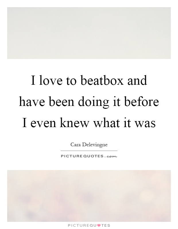 I love to beatbox and have been doing it before I even knew what it was Picture Quote #1