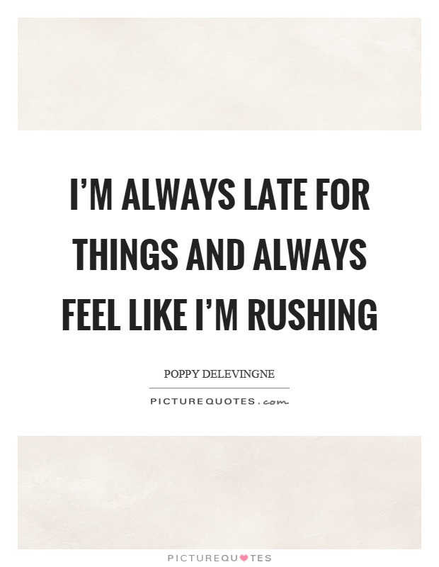 I'm always late for things and always feel like I'm rushing Picture Quote #1