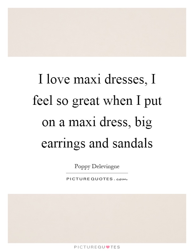 I love maxi dresses, I feel so great when I put on a maxi dress, big earrings and sandals Picture Quote #1