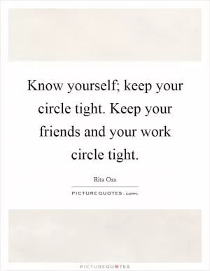 Know yourself; keep your circle tight. Keep your friends and your work circle tight Picture Quote #1