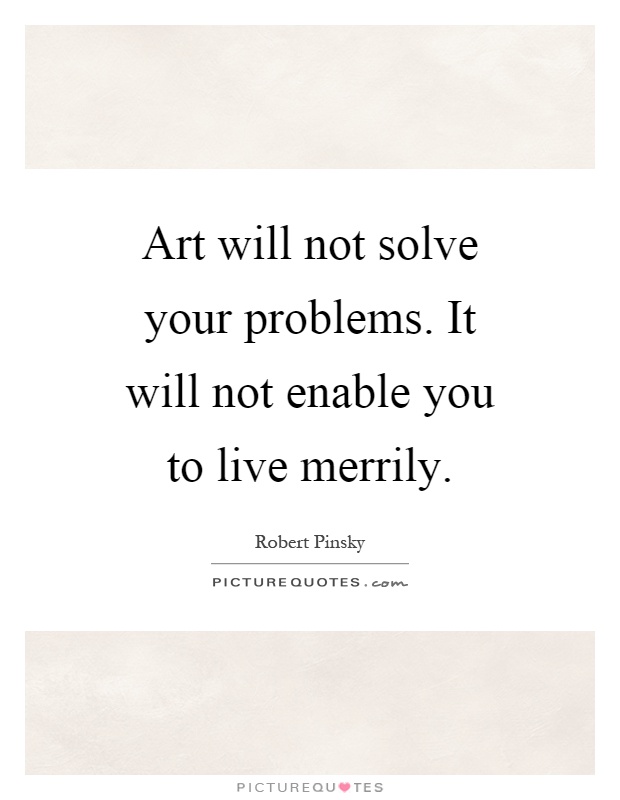 Art will not solve your problems. It will not enable you to live merrily Picture Quote #1