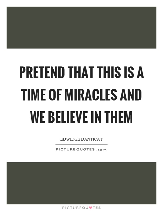 Pretend that this is a time of miracles and we believe in them Picture Quote #1