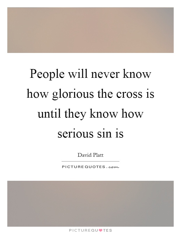 People will never know how glorious the cross is until they know how serious sin is Picture Quote #1