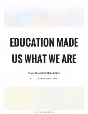 Education made us what we are Picture Quote #1