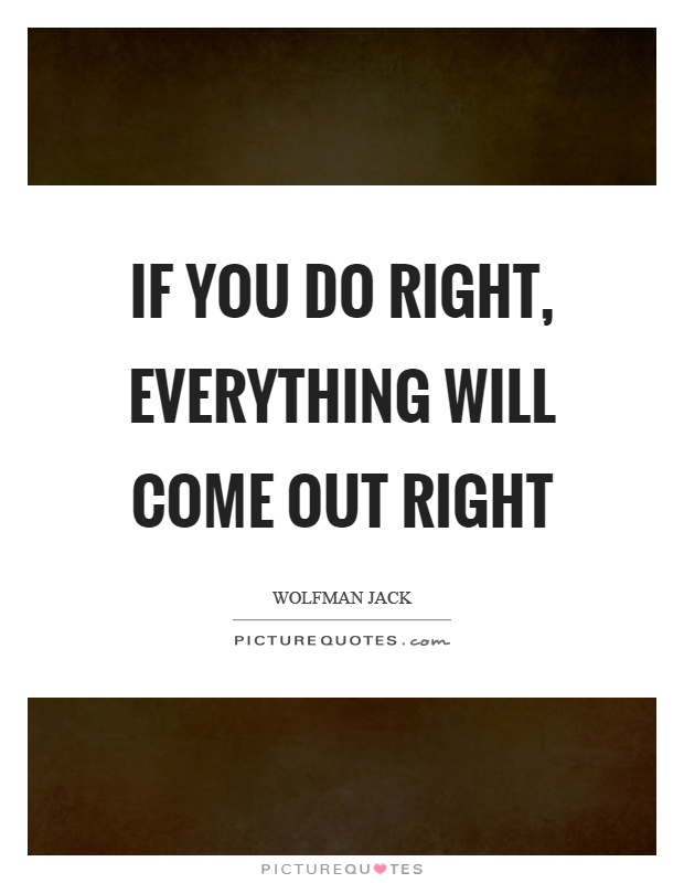 If you do right, everything will come out right Picture Quote #1