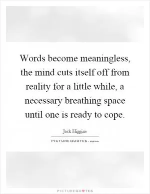 Words become meaningless, the mind cuts itself off from reality for a little while, a necessary breathing space until one is ready to cope Picture Quote #1