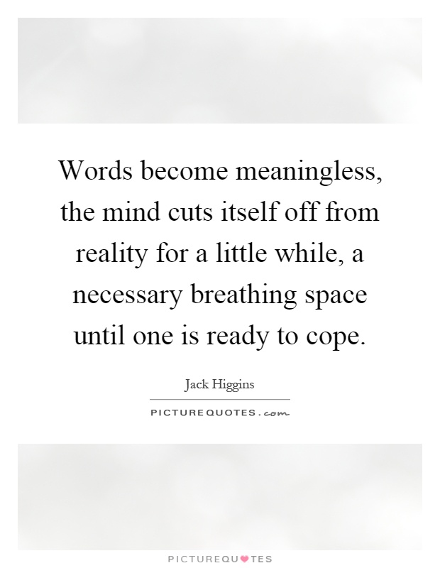 Words become meaningless, the mind cuts itself off from reality for a little while, a necessary breathing space until one is ready to cope Picture Quote #1