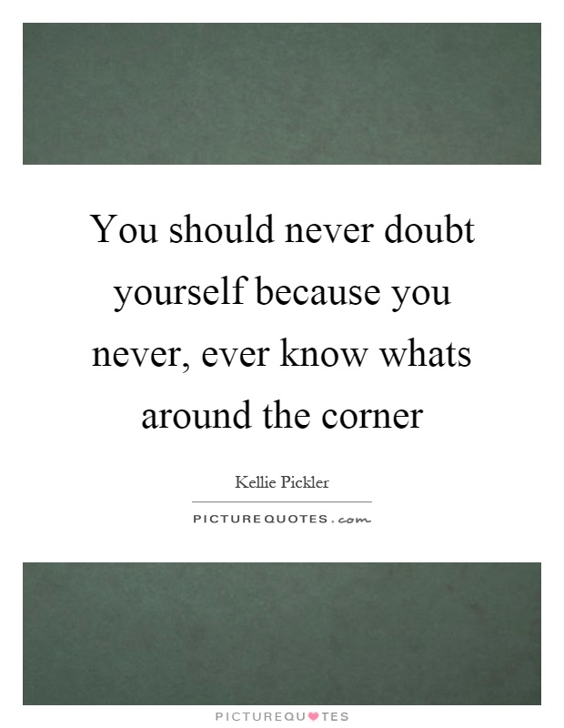 You should never doubt yourself because you never, ever know whats around the corner Picture Quote #1