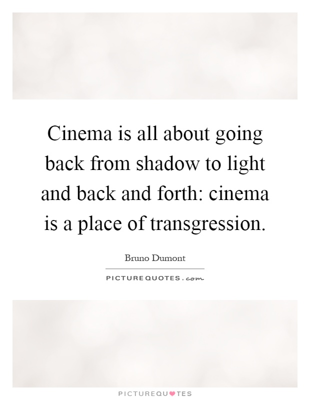 Cinema is all about going back from shadow to light and back and forth: cinema is a place of transgression Picture Quote #1