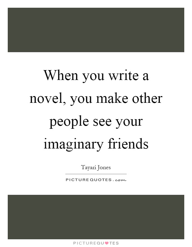 When you write a novel, you make other people see your imaginary friends Picture Quote #1