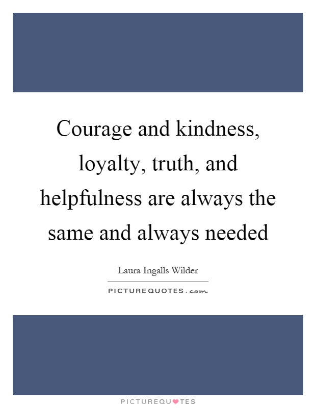 Courage and kindness, loyalty, truth, and helpfulness are always the same and always needed Picture Quote #1