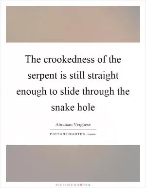 The crookedness of the serpent is still straight enough to slide through the snake hole Picture Quote #1
