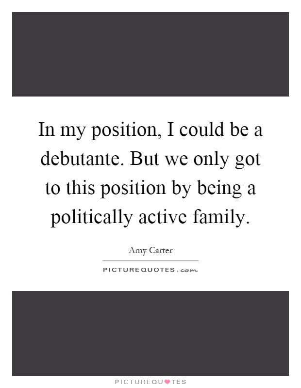 In my position, I could be a debutante. But we only got to this position by being a politically active family Picture Quote #1