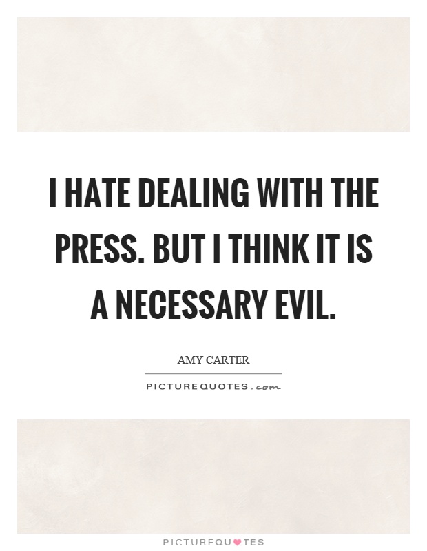 I hate dealing with the press. But I think it is a necessary evil Picture Quote #1