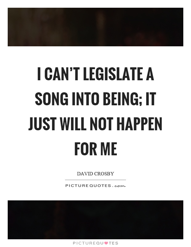 I can't legislate a song into being; it just will not happen for me Picture Quote #1