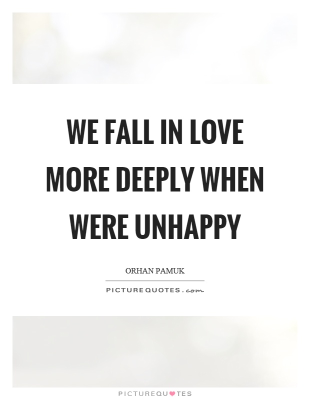We fall in love more deeply when were unhappy Picture Quote #1