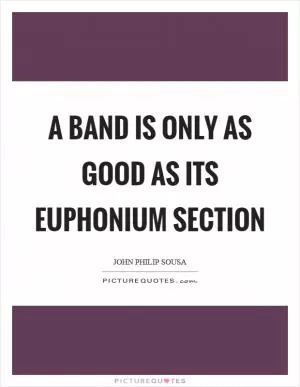 A band is only as good as its euphonium section Picture Quote #1