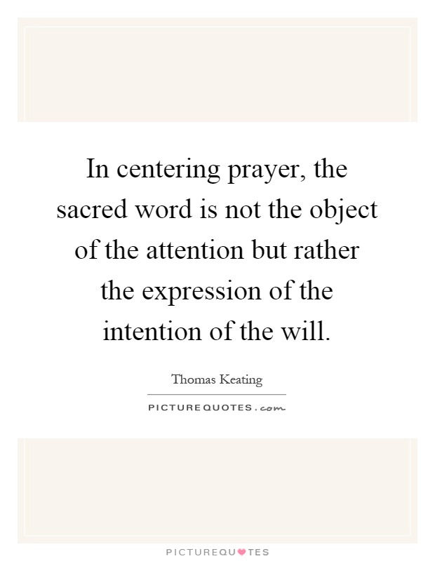 In centering prayer, the sacred word is not the object of the attention but rather the expression of the intention of the will Picture Quote #1