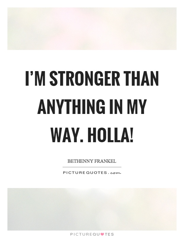 I'm stronger than anything in my way. Holla! Picture Quote #1