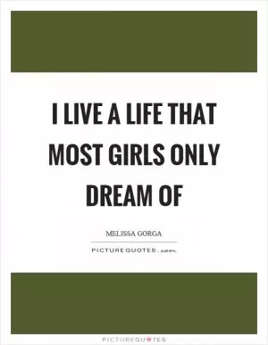 I live a life that most girls only dream of Picture Quote #1