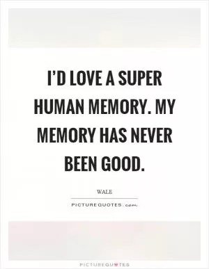 I’d love a super human memory. My memory has never been good Picture Quote #1