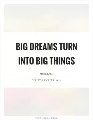 Big dreams turn into big things Picture Quote #1