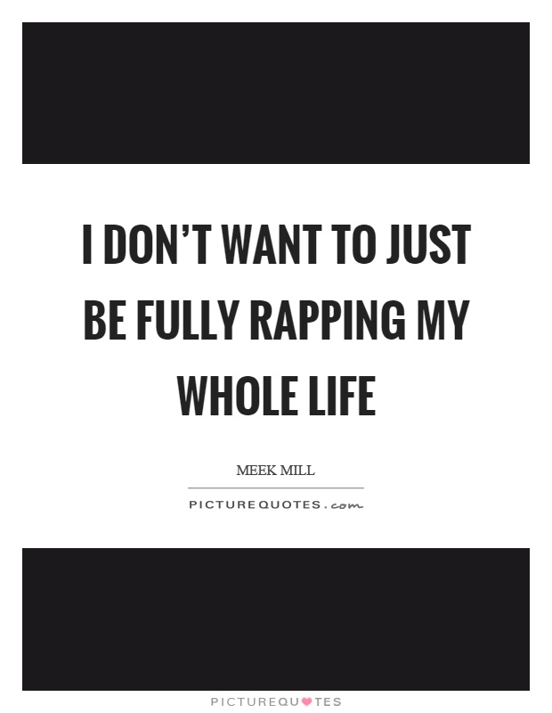 I don't want to just be fully rapping my whole life Picture Quote #1