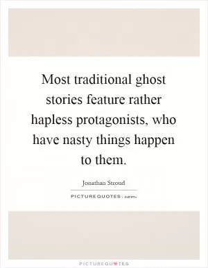 Most traditional ghost stories feature rather hapless protagonists, who have nasty things happen to them Picture Quote #1