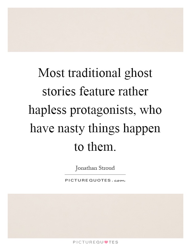 Most traditional ghost stories feature rather hapless protagonists, who have nasty things happen to them Picture Quote #1