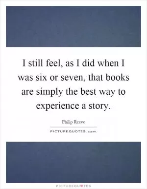 I still feel, as I did when I was six or seven, that books are simply the best way to experience a story Picture Quote #1