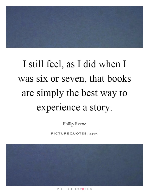 I still feel, as I did when I was six or seven, that books are simply the best way to experience a story Picture Quote #1
